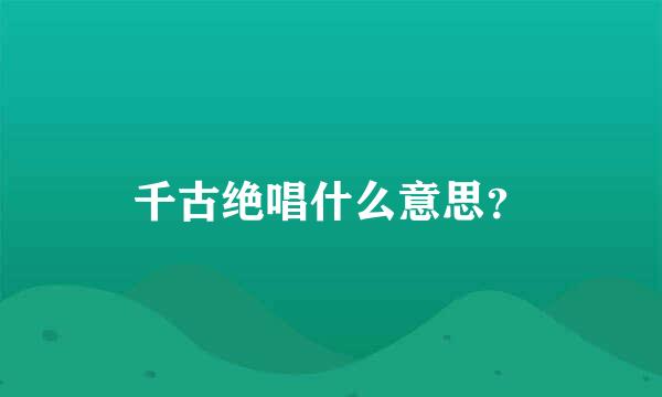 千古绝唱什么意思？