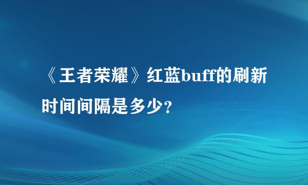 《王者荣耀》红蓝buff的刷新时间间隔是多少？