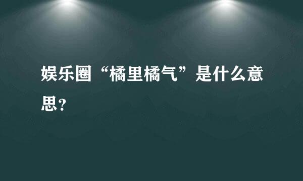 娱乐圈“橘里橘气”是什么意思？