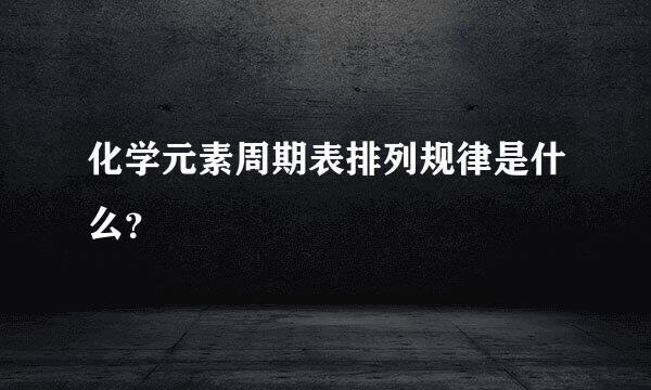 化学元素周期表排列规律是什么？