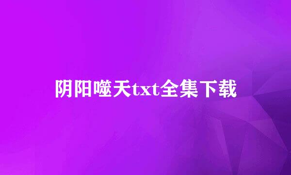 阴阳噬天txt全集下载