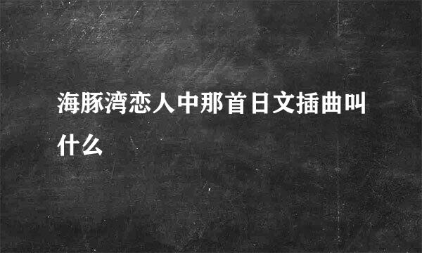 海豚湾恋人中那首日文插曲叫什么