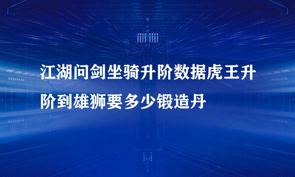 江湖问剑坐骑升阶数据虎王升阶到雄狮要多少锻造丹