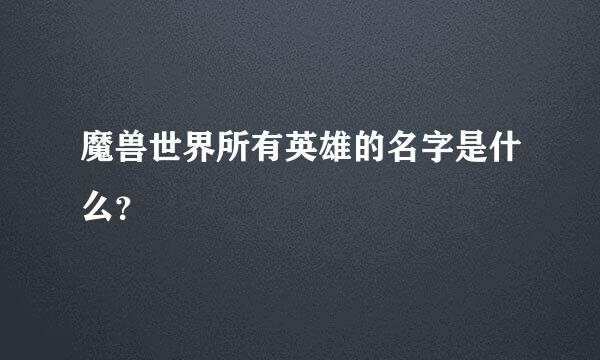 魔兽世界所有英雄的名字是什么？