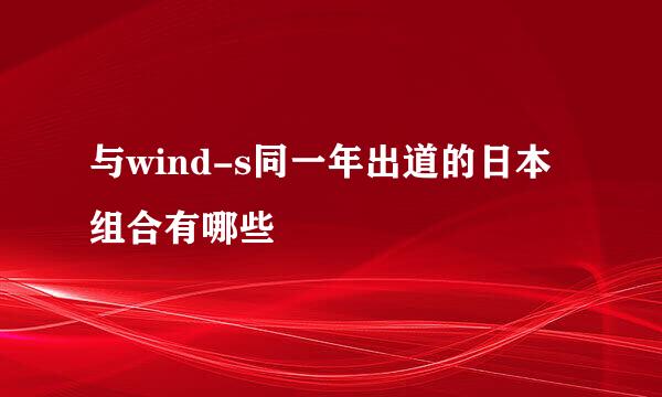 与wind-s同一年出道的日本组合有哪些