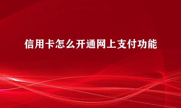 信用卡怎么开通网上支付功能