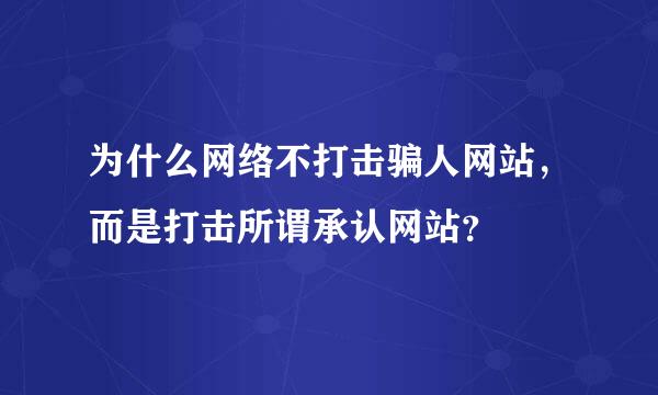 为什么网络不打击骗人网站，而是打击所谓承认网站？