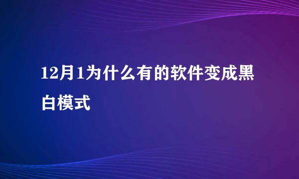 12月1为什么有的软件变成黑白模式