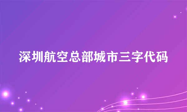 深圳航空总部城市三字代码