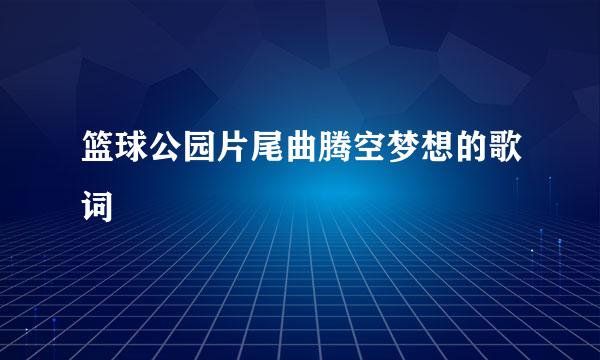 篮球公园片尾曲腾空梦想的歌词