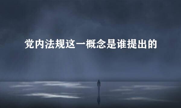 党内法规这一概念是谁提出的