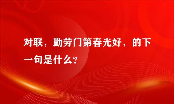 对联，勤劳门第春光好，的下一句是什么？