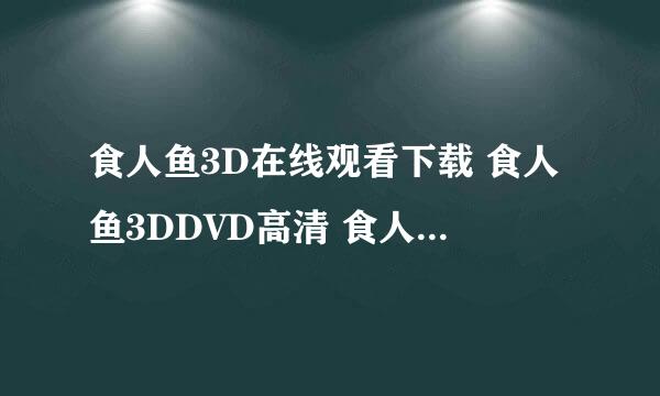 食人鱼3D在线观看下载 食人鱼3DDVD高清 食人鱼3D全集优酷