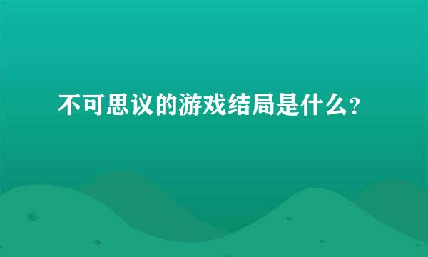 不可思议的游戏结局是什么？