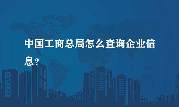 中国工商总局怎么查询企业信息？