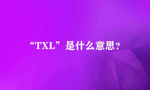 “TXL”是什么意思？