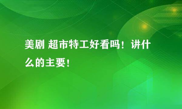 美剧 超市特工好看吗！讲什么的主要！