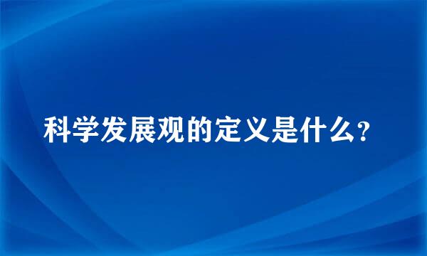 科学发展观的定义是什么？