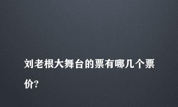 
刘老根大舞台的票有哪几个票价?
