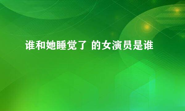 谁和她睡觉了 的女演员是谁