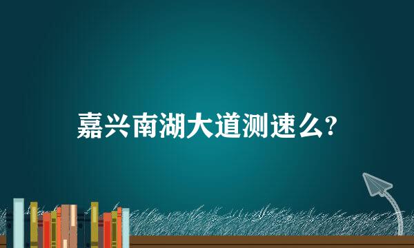 嘉兴南湖大道测速么?