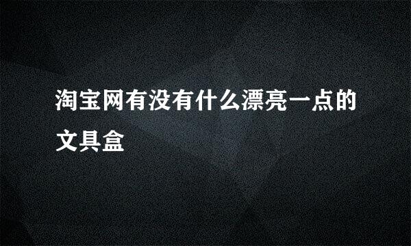 淘宝网有没有什么漂亮一点的文具盒