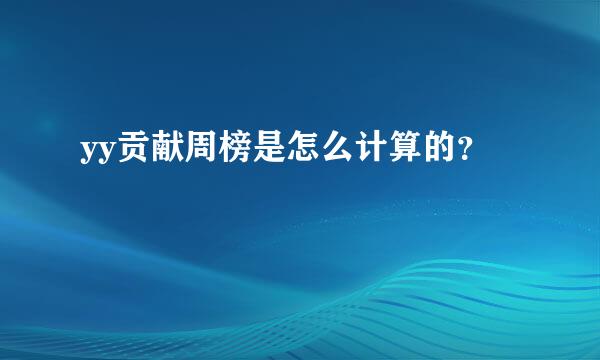 yy贡献周榜是怎么计算的？