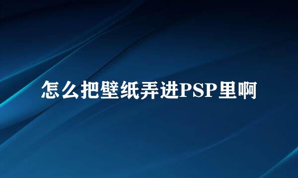 怎么把壁纸弄进PSP里啊