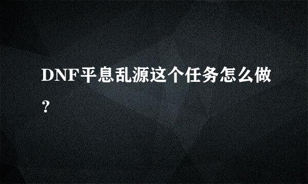 DNF平息乱源这个任务怎么做？