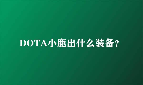 DOTA小鹿出什么装备？