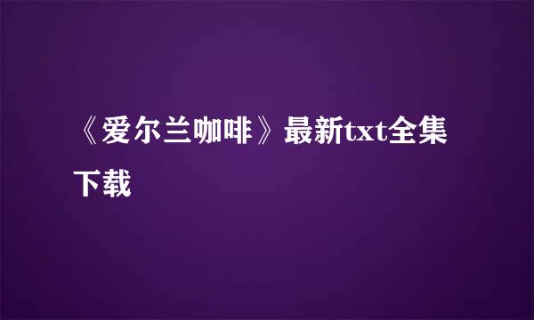 《爱尔兰咖啡》最新txt全集下载