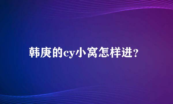 韩庚的cy小窝怎样进？