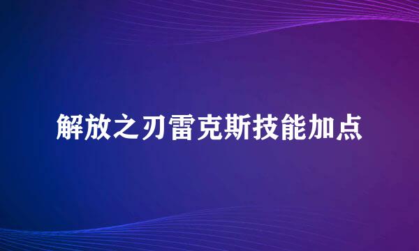 解放之刃雷克斯技能加点