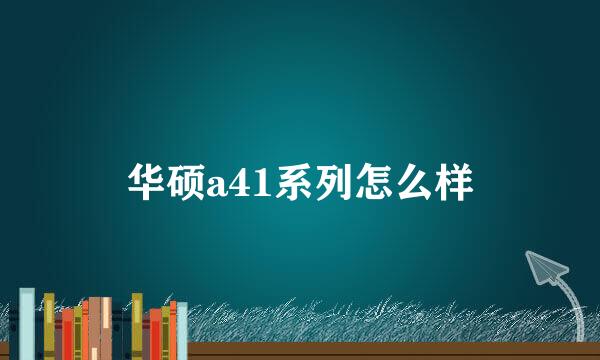 华硕a41系列怎么样