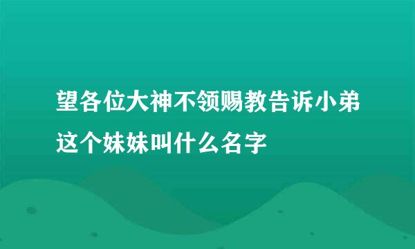 望各位大神不领赐教告诉小弟这个妹妹叫什么名字