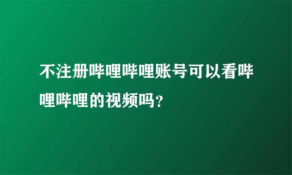 不注册哔哩哔哩账号可以看哔哩哔哩的视频吗？