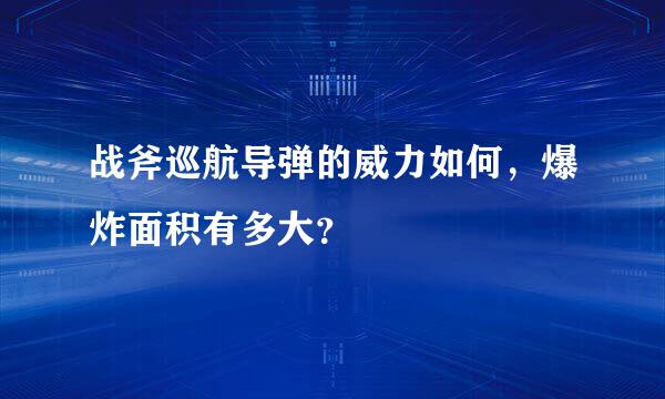 战斧巡航导弹的威力如何，爆炸面积有多大？