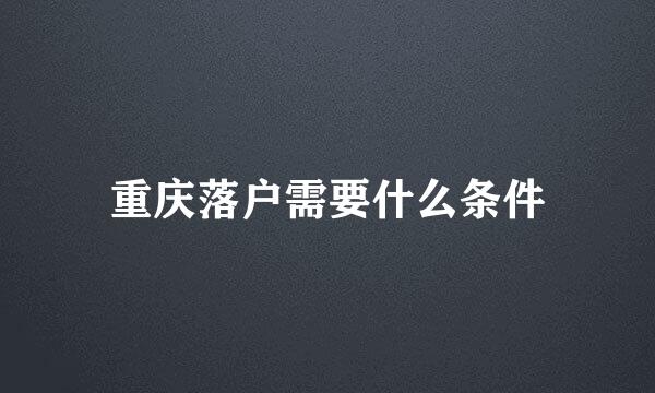 重庆落户需要什么条件