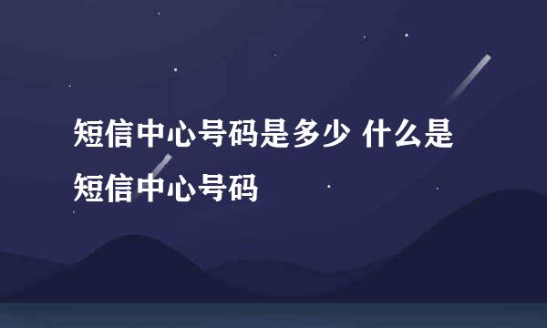 短信中心号码是多少 什么是短信中心号码