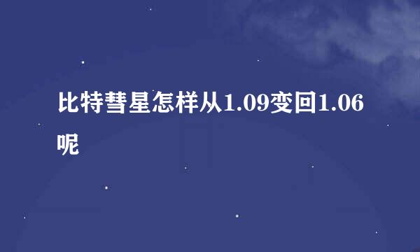 比特彗星怎样从1.09变回1.06呢