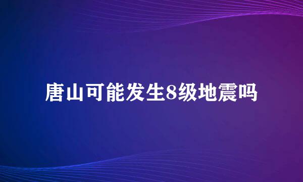 唐山可能发生8级地震吗