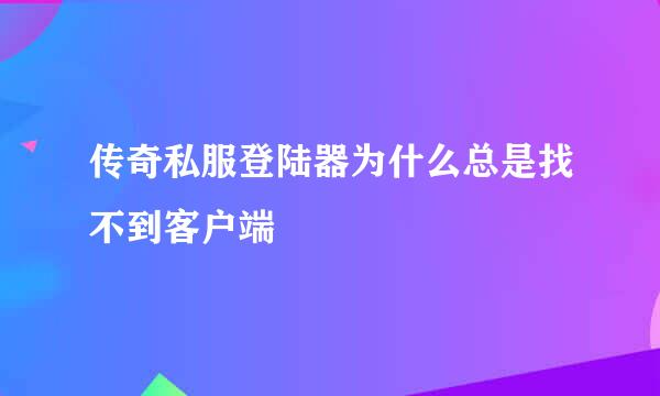 传奇私服登陆器为什么总是找不到客户端