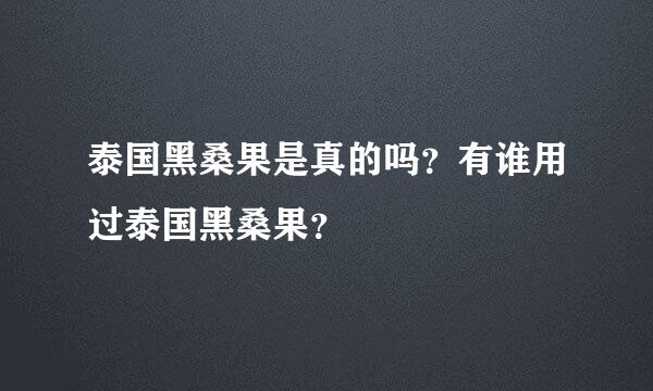 泰国黑桑果是真的吗？有谁用过泰国黑桑果？