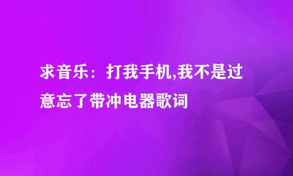 求音乐：打我手机,我不是过意忘了带冲电器歌词