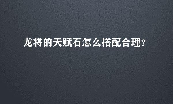 龙将的天赋石怎么搭配合理？