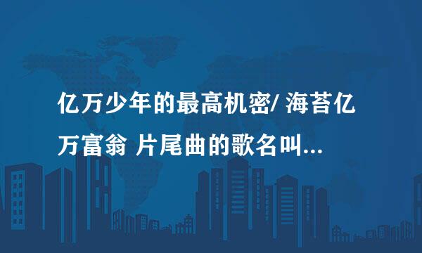 亿万少年的最高机密/ 海苔亿万富翁 片尾曲的歌名叫什么名字