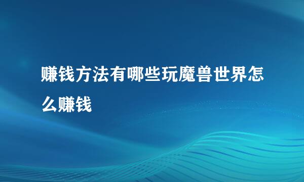 赚钱方法有哪些玩魔兽世界怎么赚钱