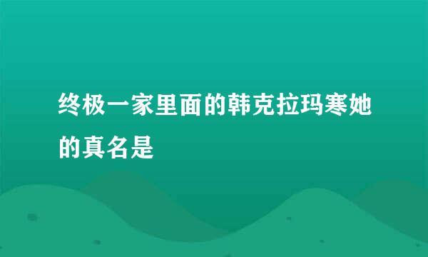 终极一家里面的韩克拉玛寒她的真名是