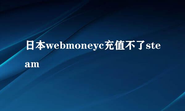 日本webmoneyc充值不了steam