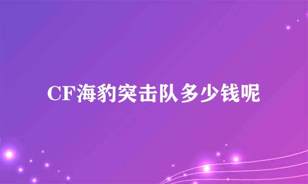 CF海豹突击队多少钱呢